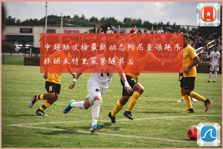 中超助攻榜最新动态约尼查领跑韦林顿米特里策紧随其后