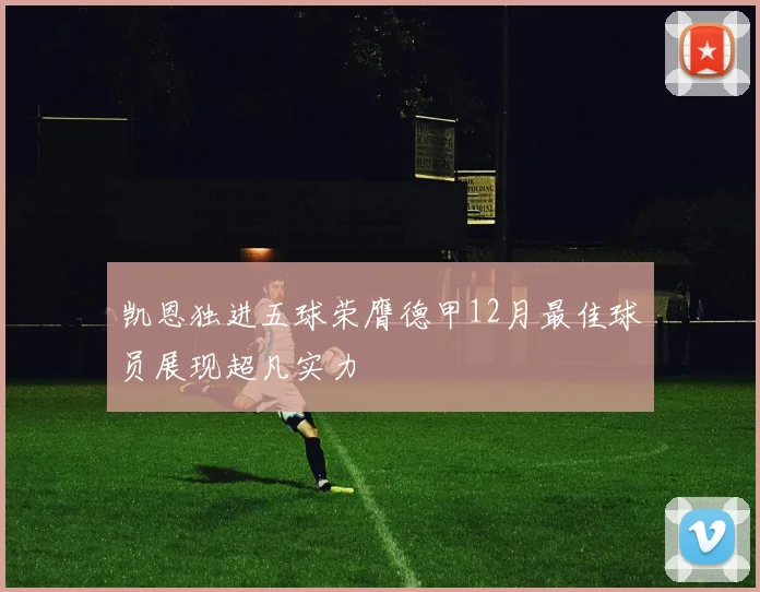 凯恩独进五球荣膺德甲12月最佳球员展现超凡实力