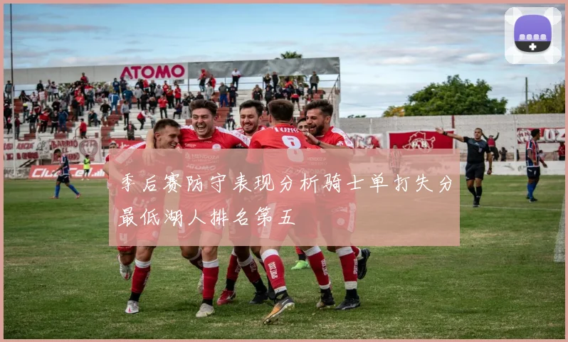 季后赛防守表现分析骑士单打失分最低湖人排名第五
