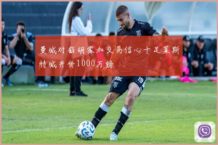 曼城对截胡蒙加交易信心十足莱斯特城开价1000万镑