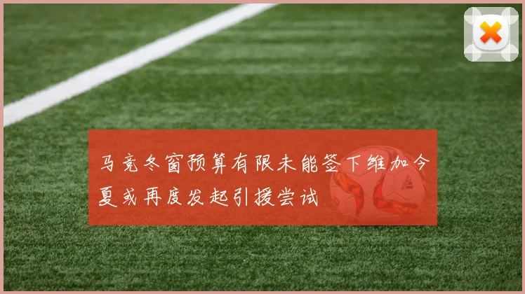 马竞冬窗预算有限未能签下维加今夏或再度发起引援尝试