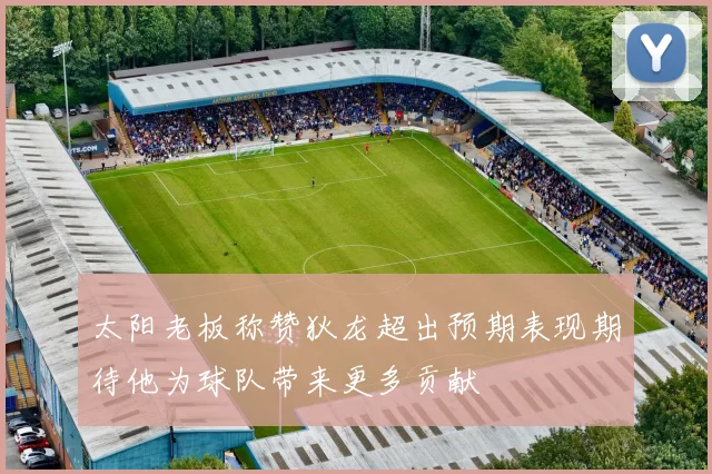 太阳老板称赞狄龙超出预期表现期待他为球队带来更多贡献