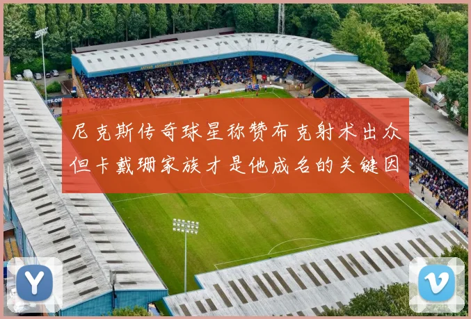 尼克斯传奇球星称赞布克射术出众但卡戴珊家族才是他成名的关键因素