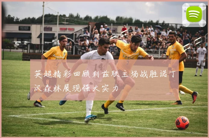 英超精彩回顾利兹联主场战胜诺丁汉森林展现强大实力
