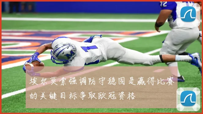 埃尔莫索强调防守稳固是赢得比赛的关键目标争取欧冠资格