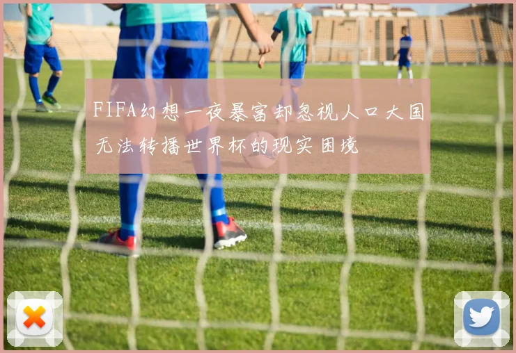 FIFA幻想一夜暴富却忽视人口大国无法转播世界杯的现实困境