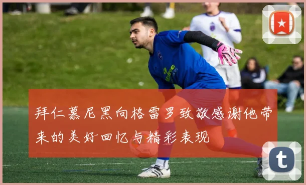 拜仁慕尼黑向格雷罗致敬感谢他带来的美好回忆与精彩表现