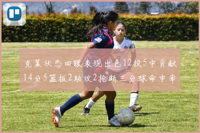 克莱状态回暖表现出色12投5中贡献14分5篮板2助攻2抢断三分球命中率高达57