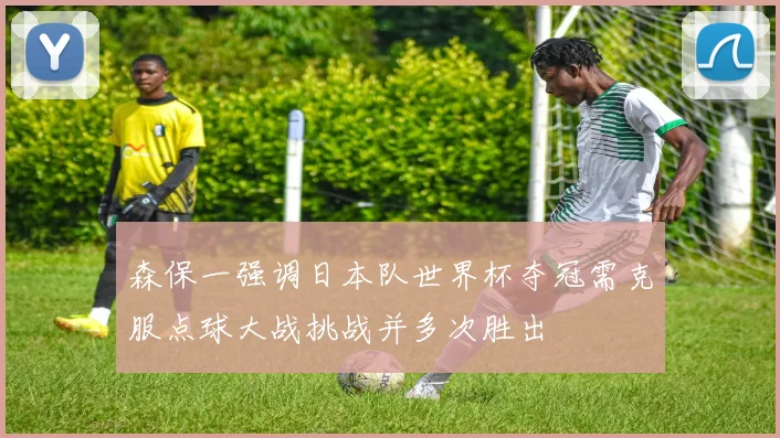 森保一强调日本队世界杯夺冠需克服点球大战挑战并多次胜出