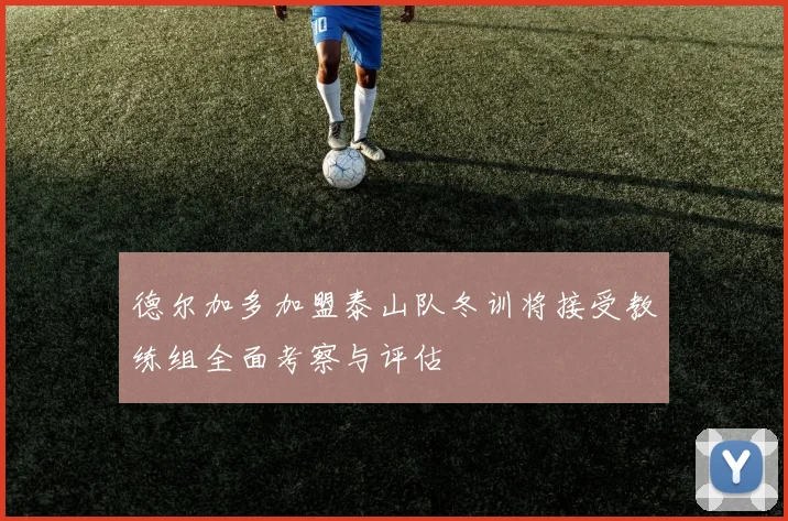 德尔加多加盟泰山队冬训将接受教练组全面考察与评估